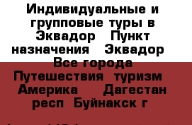 Индивидуальные и групповые туры в Эквадор › Пункт назначения ­ Эквадор - Все города Путешествия, туризм » Америка   . Дагестан респ.,Буйнакск г.